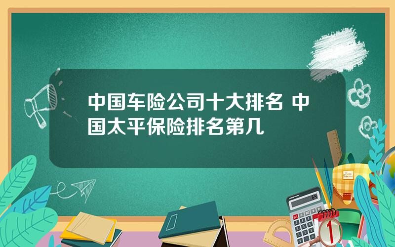 中国车险公司十大排名 中国太平保险排名第几